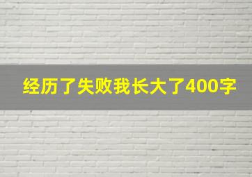 经历了失败我长大了400字