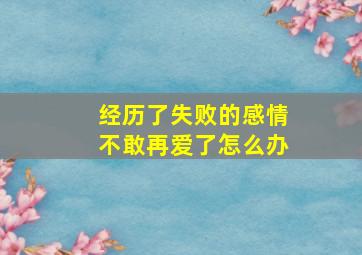 经历了失败的感情不敢再爱了怎么办