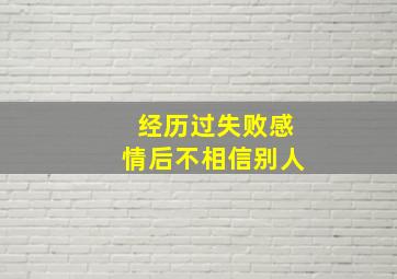 经历过失败感情后不相信别人