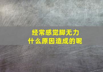 经常感觉脚无力什么原因造成的呢