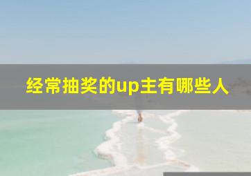 经常抽奖的up主有哪些人