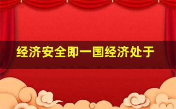 经济安全即一国经济处于