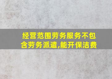 经营范围劳务服务不包含劳务派遣,能开保洁费