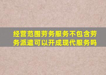 经营范围劳务服务不包含劳务派遣可以开成现代服务吗