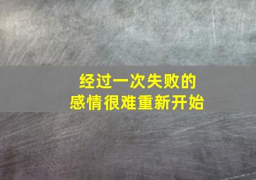 经过一次失败的感情很难重新开始