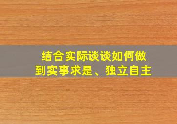 结合实际谈谈如何做到实事求是、独立自主