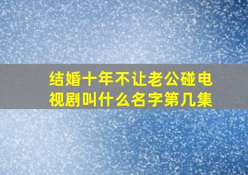 结婚十年不让老公碰电视剧叫什么名字第几集