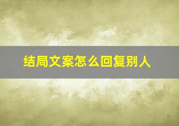 结局文案怎么回复别人