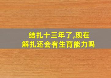 结扎十三年了,现在解扎还会有生育能力吗