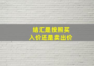 结汇是按照买入价还是卖出价