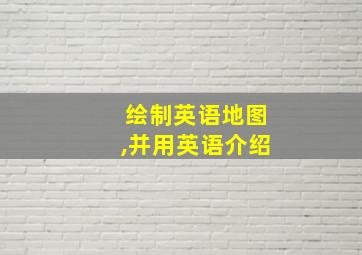 绘制英语地图,并用英语介绍