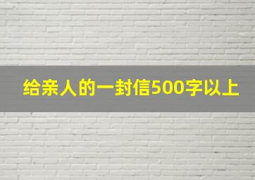 给亲人的一封信500字以上