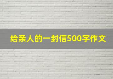 给亲人的一封信500字作文