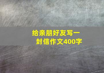 给亲朋好友写一封信作文400字