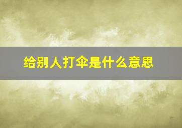 给别人打伞是什么意思