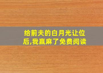 给前夫的白月光让位后,我赢麻了免费阅读