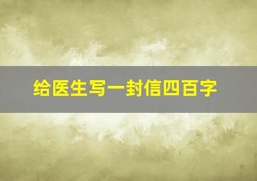 给医生写一封信四百字