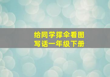 给同学撑伞看图写话一年级下册