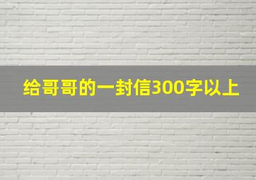 给哥哥的一封信300字以上