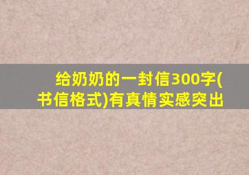 给奶奶的一封信300字(书信格式)有真情实感突出