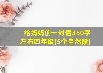 给妈妈的一封信350字左右四年级(5个自然段)