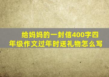 给妈妈的一封信400字四年级作文过年时送礼物怎么写