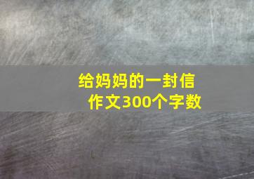 给妈妈的一封信作文300个字数