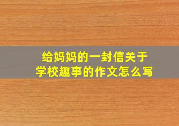 给妈妈的一封信关于学校趣事的作文怎么写