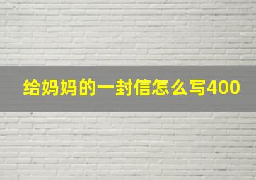 给妈妈的一封信怎么写400