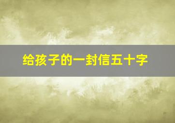 给孩子的一封信五十字