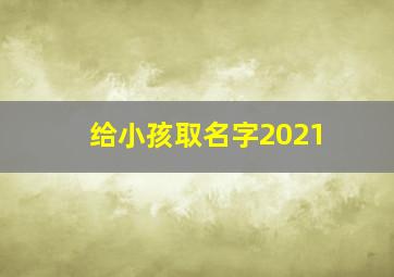 给小孩取名字2021