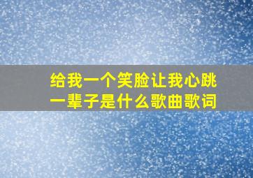 给我一个笑脸让我心跳一辈子是什么歌曲歌词