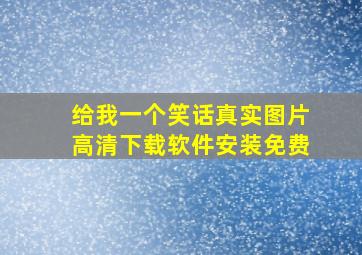 给我一个笑话真实图片高清下载软件安装免费