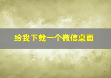 给我下载一个微信桌面