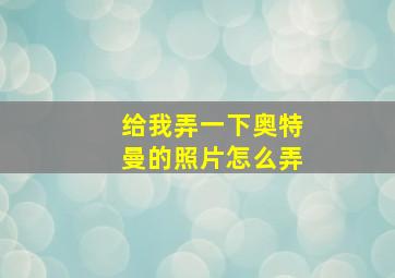 给我弄一下奥特曼的照片怎么弄