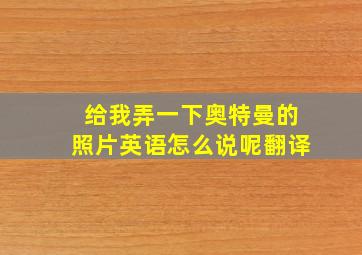 给我弄一下奥特曼的照片英语怎么说呢翻译