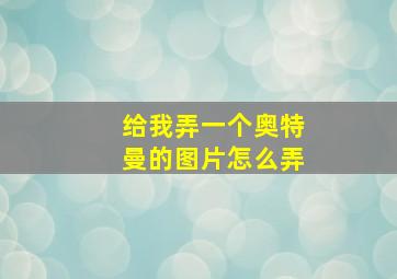 给我弄一个奥特曼的图片怎么弄