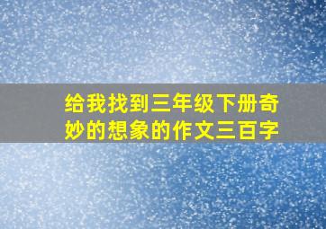 给我找到三年级下册奇妙的想象的作文三百字