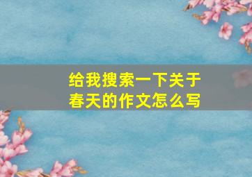 给我搜索一下关于春天的作文怎么写