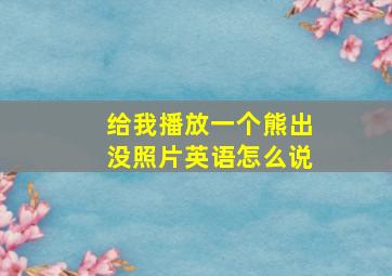 给我播放一个熊出没照片英语怎么说