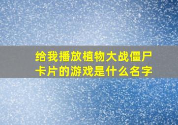 给我播放植物大战僵尸卡片的游戏是什么名字