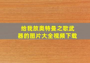 给我放奥特曼之歌武器的图片大全视频下载