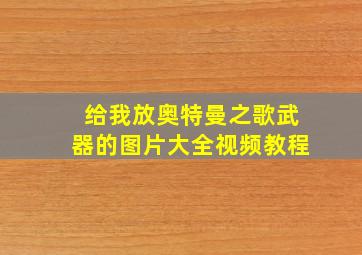 给我放奥特曼之歌武器的图片大全视频教程