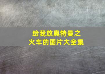 给我放奥特曼之火车的图片大全集