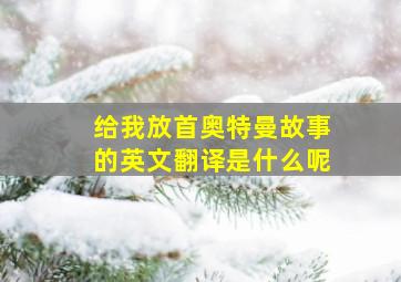 给我放首奥特曼故事的英文翻译是什么呢