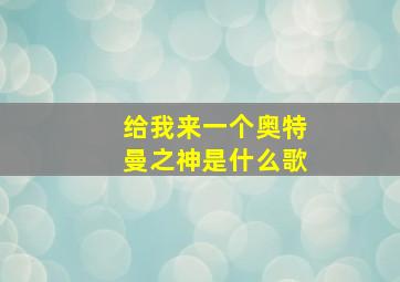 给我来一个奥特曼之神是什么歌