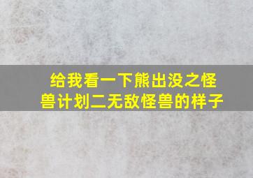 给我看一下熊出没之怪兽计划二无敌怪兽的样子