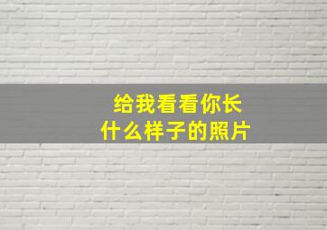 给我看看你长什么样子的照片