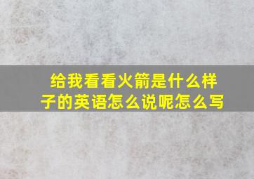 给我看看火箭是什么样子的英语怎么说呢怎么写