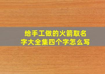 给手工做的火箭取名字大全集四个字怎么写